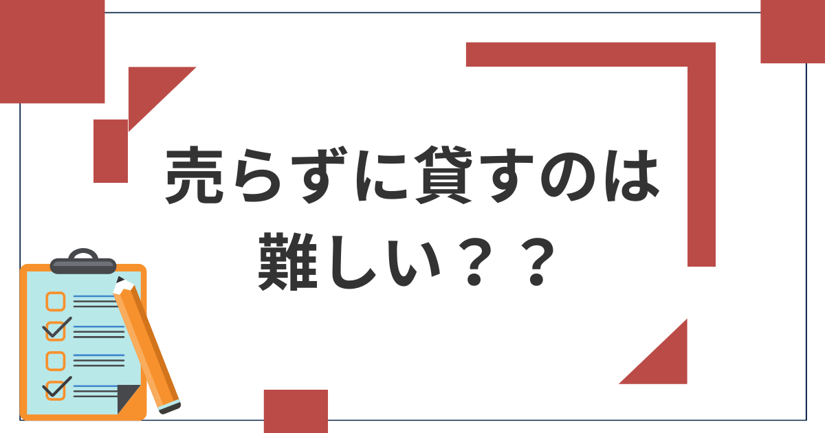 売らずに貸すのは難しいのか？